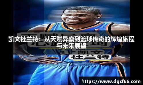 凯文杜兰特：从天赋异禀到篮球传奇的辉煌旅程与未来展望