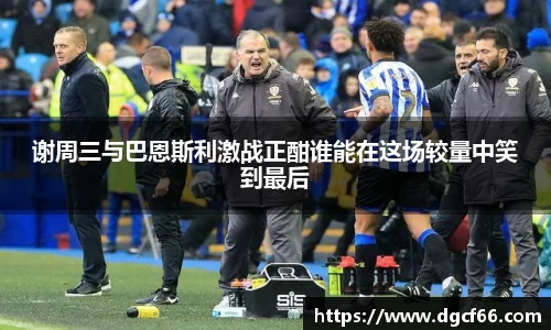 谢周三与巴恩斯利激战正酣谁能在这场较量中笑到最后
